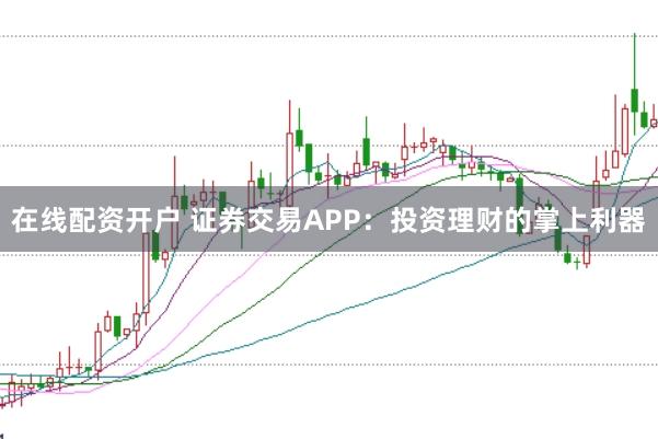 在线配资开户 证券交易APP:投资理财的掌上利器