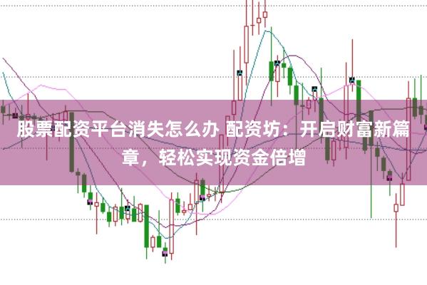 股票配资平台消失怎么办 配资坊：开启财富新篇章，<a href=