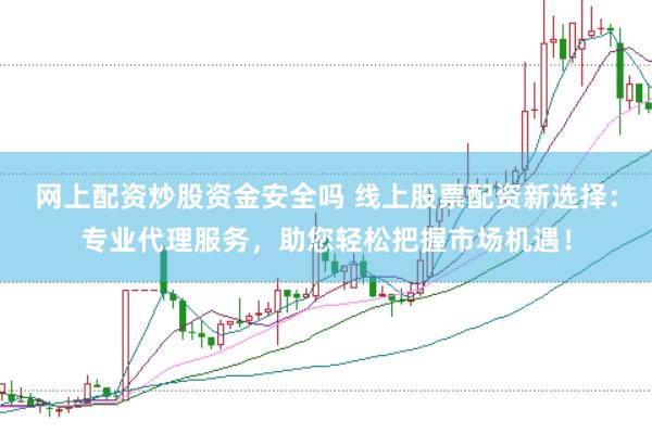 网上配资炒股资金安全吗 线上股票配资新选择:专业代理服务,助您轻松把握市场机遇!