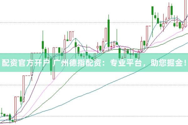 配资官方开户 广州德指配资:专业平台,助您掘金!