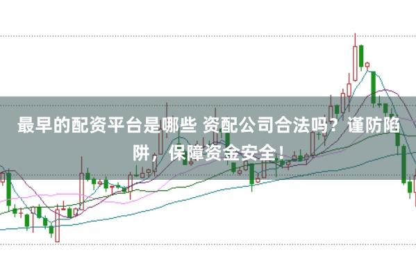 最早的配资平台是哪些 资配公司合法吗？谨防陷阱，保障资金安全！