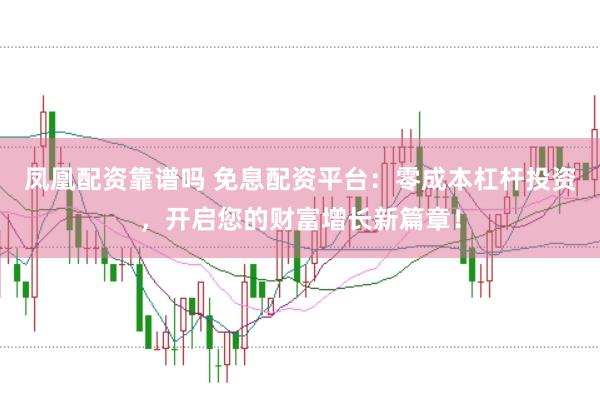 凤凰配资靠谱吗 免息配资平台:零成本杠杆投资,开启您的财富增长新篇章!