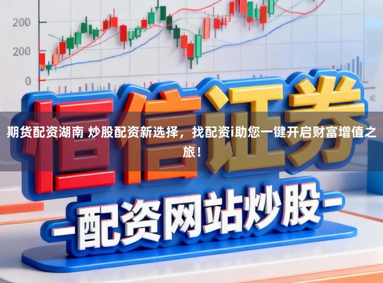 期货配资湖南 炒股配资新选择,找配资i助您一键开启财富增值之旅!