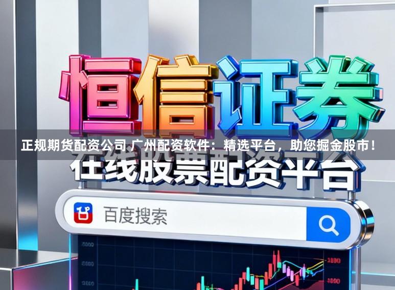 正规期货配资公司 广州配资软件:精选平台,助您掘金股市!