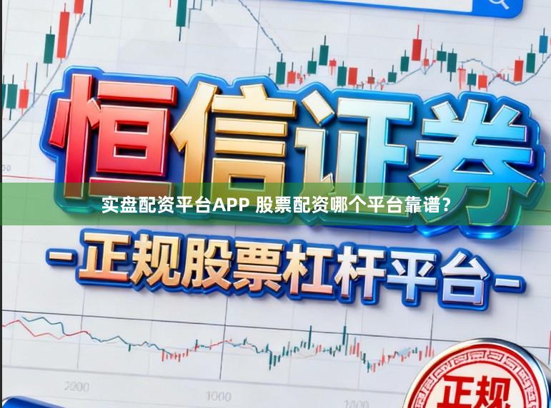 实盘配资平台APP 股票配资哪个平台靠谱？