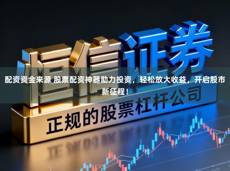 配资资金来源 股票配资神器助力投资,轻松放大收益,开启股市新征程!