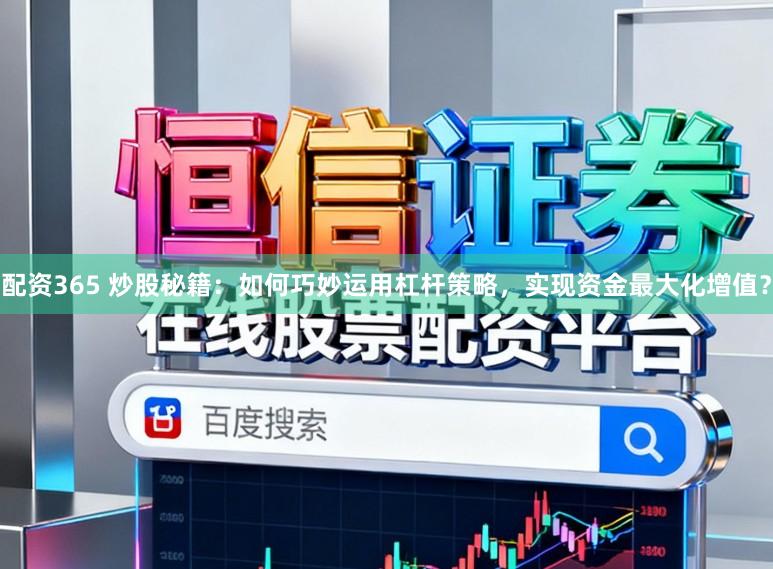 配资365 炒股秘籍:如何巧妙运用杠杆策略,实现资金最大化增值?