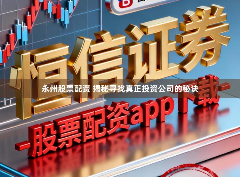 永州股票配资 揭秘寻找真正投资公司的秘诀