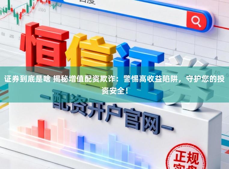 证券到底是啥 揭秘增值配资欺诈：警惕高收益陷阱，守护您的投资安全！