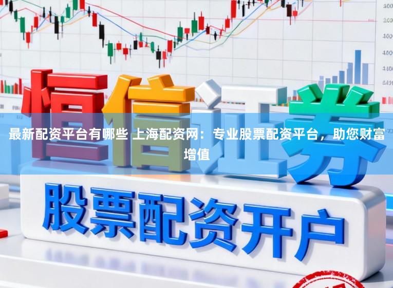 最新配资平台有哪些 上海配资网：专业股票配资平台，助您财富增值