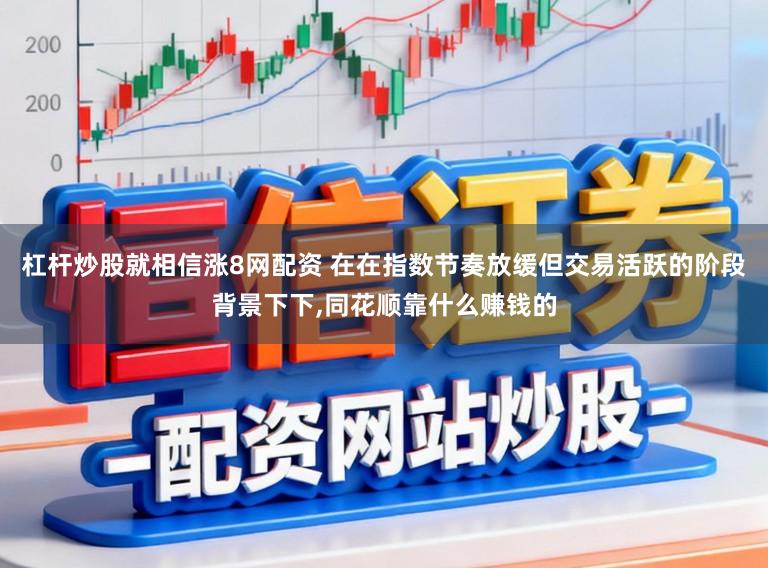杠杆炒股就相信涨8网配资 在在指数节奏放缓但交易活跃的阶段背景下下,同花顺靠什么赚钱的