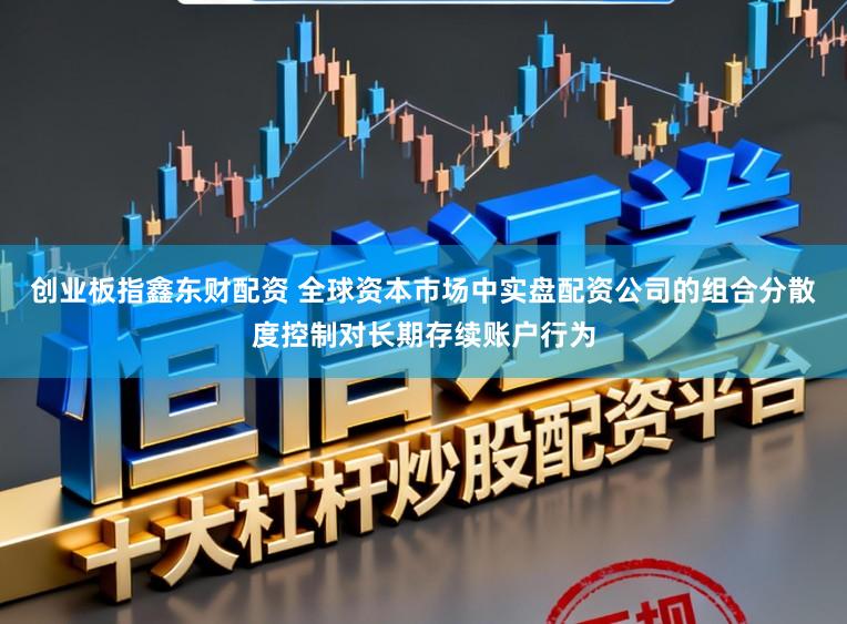 创业板指鑫东财配资 全球资本市场中实盘配资公司的组合分散度控制对长期存续账户行为
