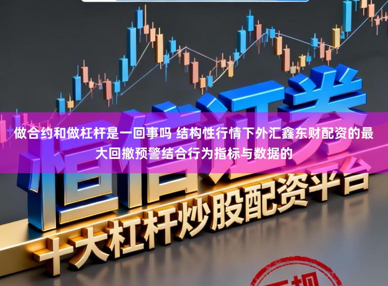 做合约和做杠杆是一回事吗 结构性行情下外汇鑫东财配资的最大回撤预警结合行为指标与数据的
