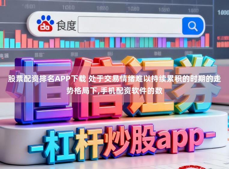 股票配资排名APP下载 处于交易情绪难以持续累积的时期的走势格局下,手机配资软件的数