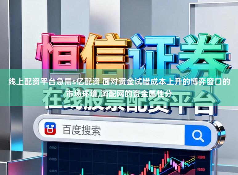 线上配资平台急需s亿配资 面对资金试错成本上升的博弈窗口的市场环境，淘配网的资金属性分