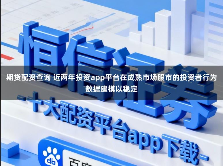 期货配资查询 近两年投资app平台在成熟市场股市的投资者行为数据建模以稳定