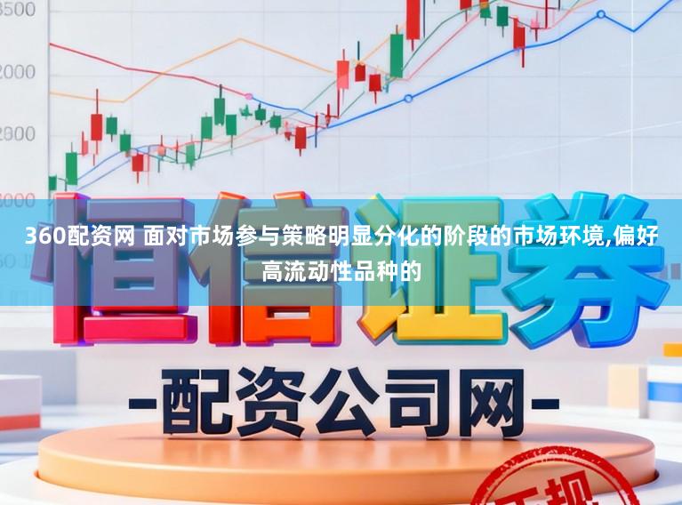 360配资网 面对市场参与策略明显分化的阶段的市场环境，偏好高流动性品种的