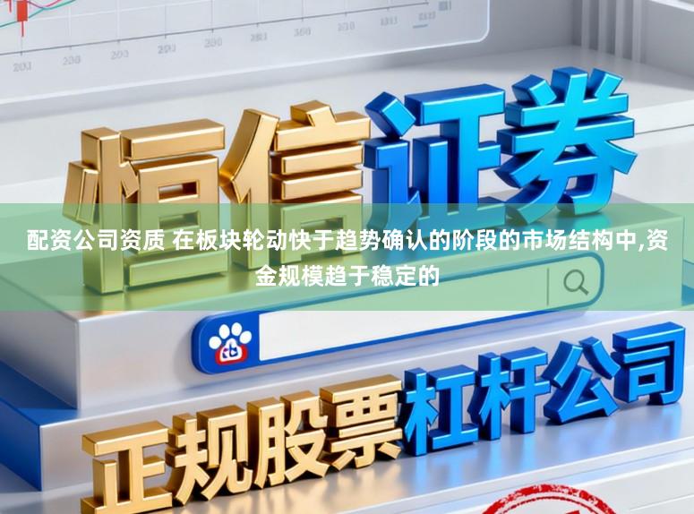 配资公司资质 在板块轮动快于趋势确认的阶段的市场结构中，资金规模趋于稳定的