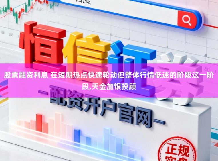 股票融资利息 在短期热点快速轮动但整体行情低迷的阶段这一阶段，天金加银投顾