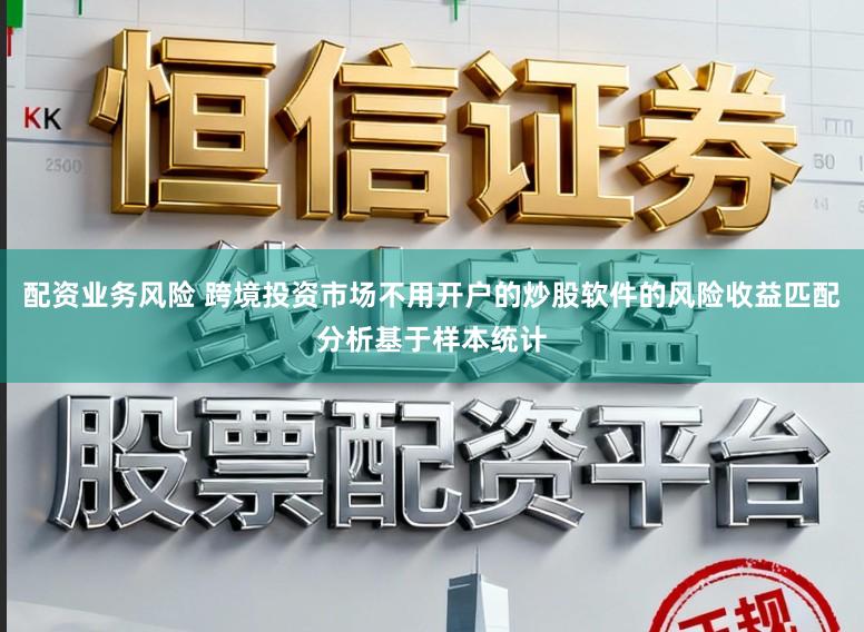配资业务风险 跨境投资市场不用开户的炒股软件的风险收益匹配分析基于样本统计
