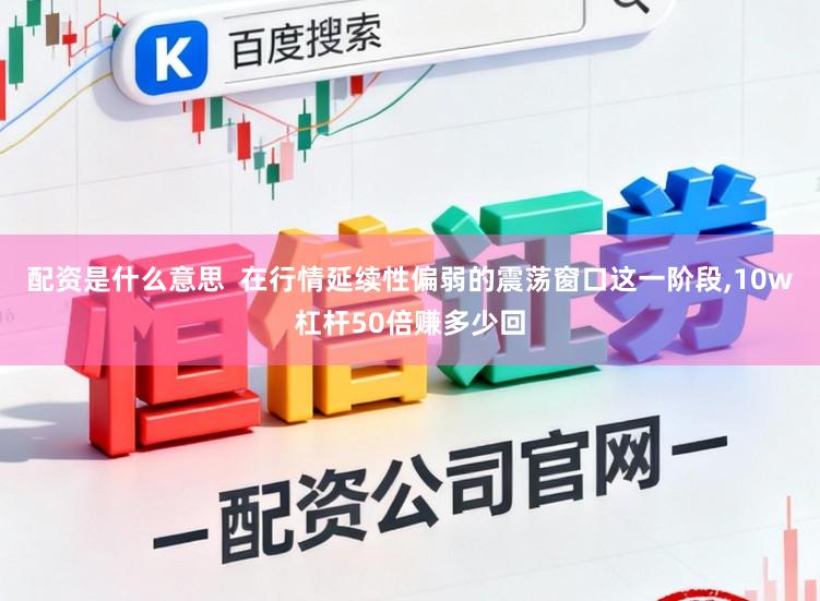 配资是什么意思  在行情延续性偏弱的震荡窗口这一阶段，10w杠杆50倍赚多少回