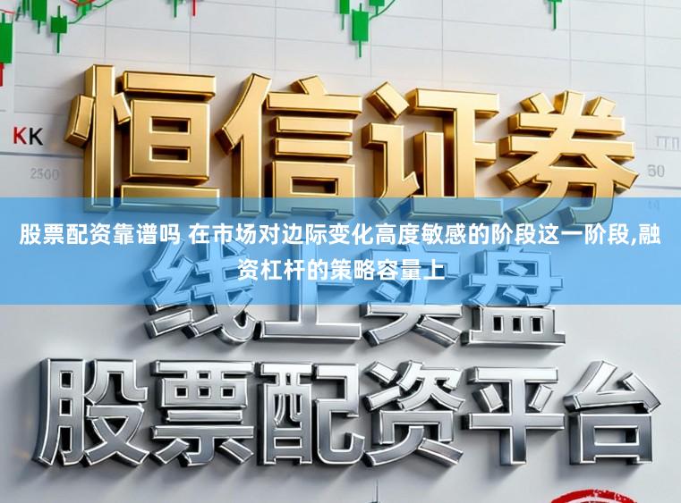 股票配资靠谱吗 在市场对边际变化高度敏感的阶段这一阶段，融资杠杆的策略容量上