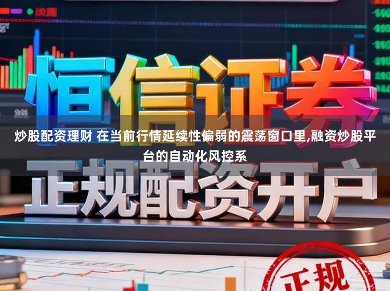炒股配资理财 在当前行情延续性偏弱的震荡窗口里，融资炒股平台的自动化风控系