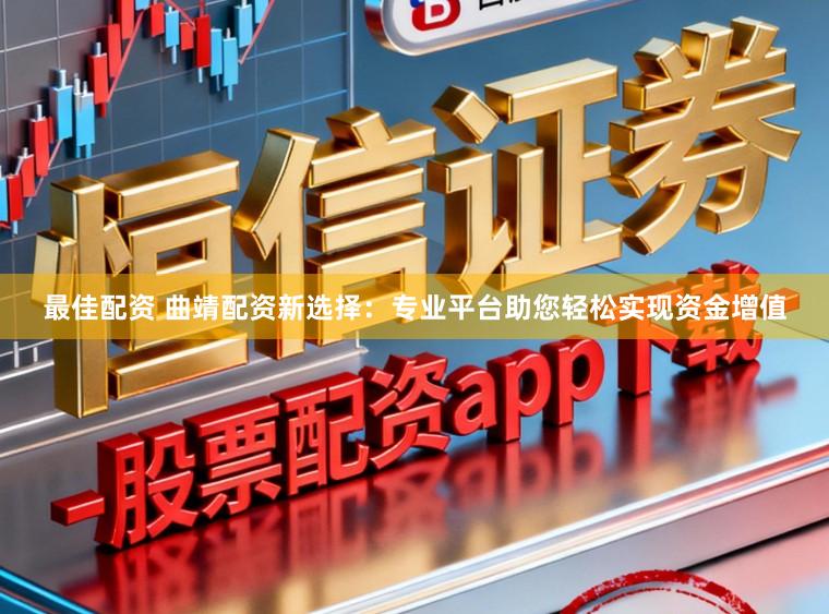 最佳配资 曲靖配资新选择:专业平台助您轻松实现资金增值
