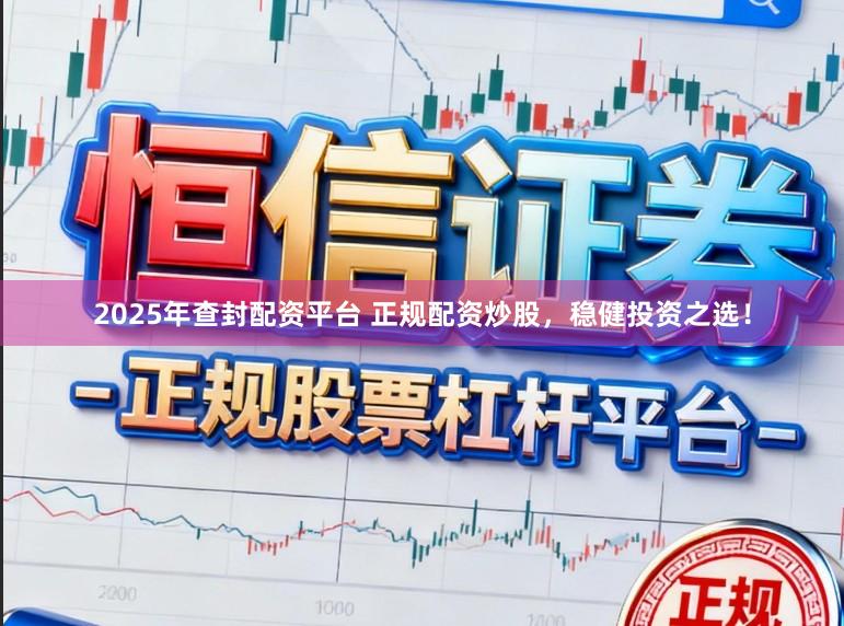 2025年查封配资平台 正规配资炒股,稳健投资之选!