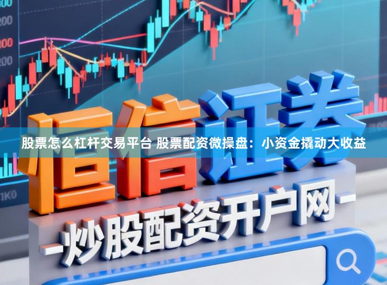 股票怎么杠杆交易平台 股票配资微操盘：小资金撬动大收益