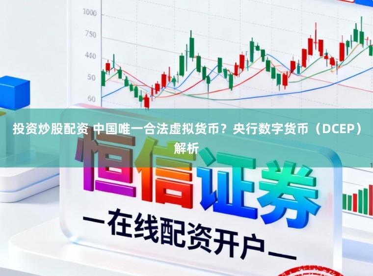 投资炒股配资 中国唯一合法虚拟货币?央行数字货币(DCEP)解析