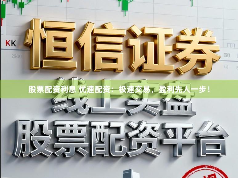 股票配资利息 优速配资:极速交易,盈利先人一步!