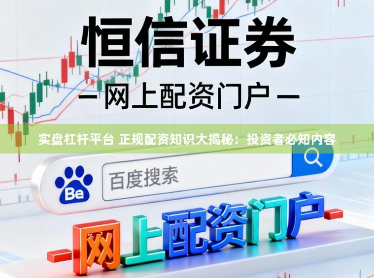 实盘杠杆平台 正规配资知识大揭秘:投资者必知内容
