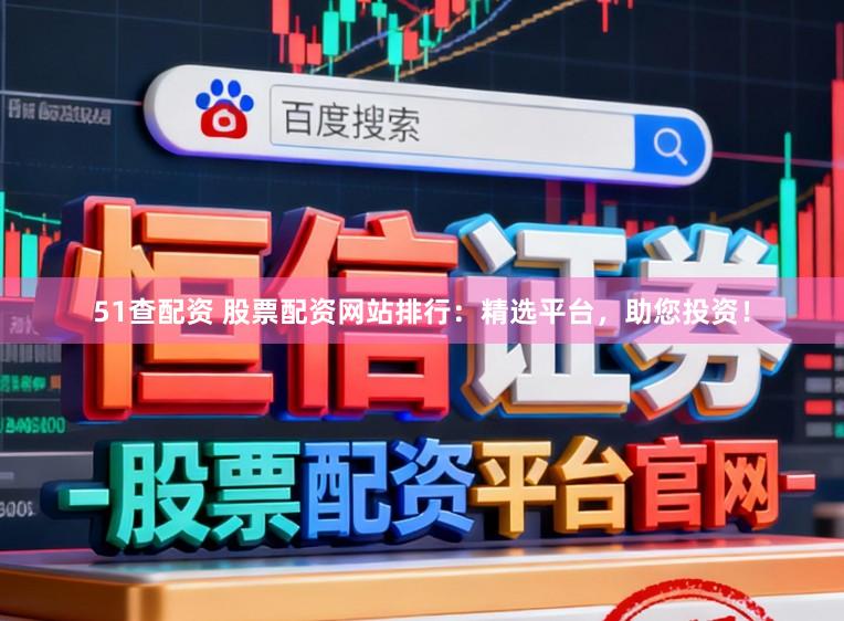 51查配资 股票配资网站排行:精选平台,助您投资!