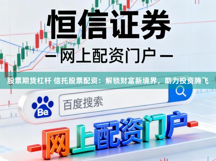 股票期货杠杆 信托股票配资：解锁财富新境界，助力投资腾飞