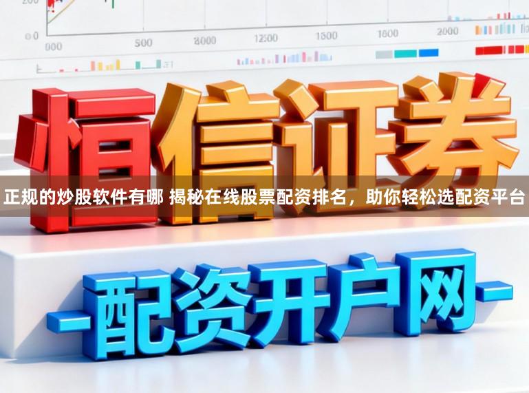 正规的炒股软件有哪 揭秘在线股票配资排名,助你轻松选配资平台