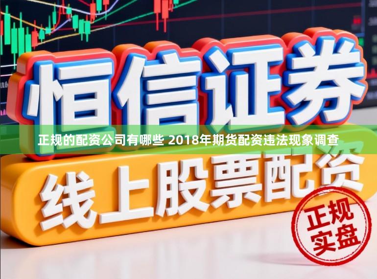 正规的配资公司有哪些 2018年期货配资违法现象调查