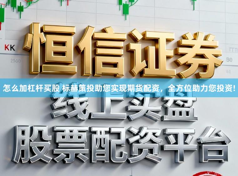 怎么加杠杆买股 标赫策投助您实现期货配资，全方位助力您投资!