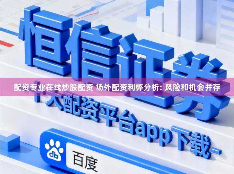 配资专业在线炒股配资 场外配资利弊分析: 风险和机会并存