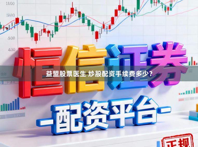 益盟股票医生 炒股配资手续费多少？