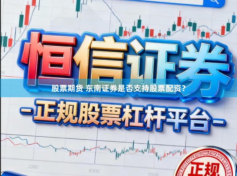 股票期货 东南证券是否支持股票配资？