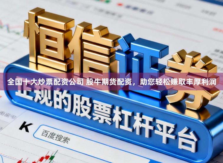 全国十大炒票配资公司 股牛期货配资，助您轻松赚取丰厚利润