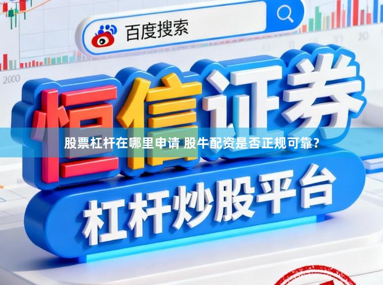 股票杠杆在哪里申请 股牛配资是否正规可靠？