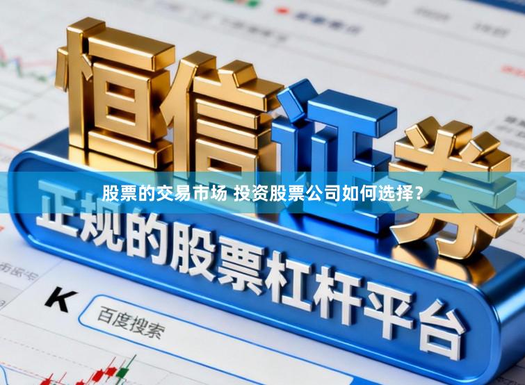 股票的交易市场 投资股票公司如何选择？