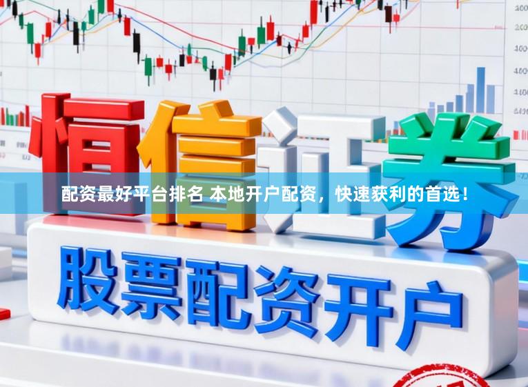 配资最好平台排名 本地开户配资，快速获利的首选！
