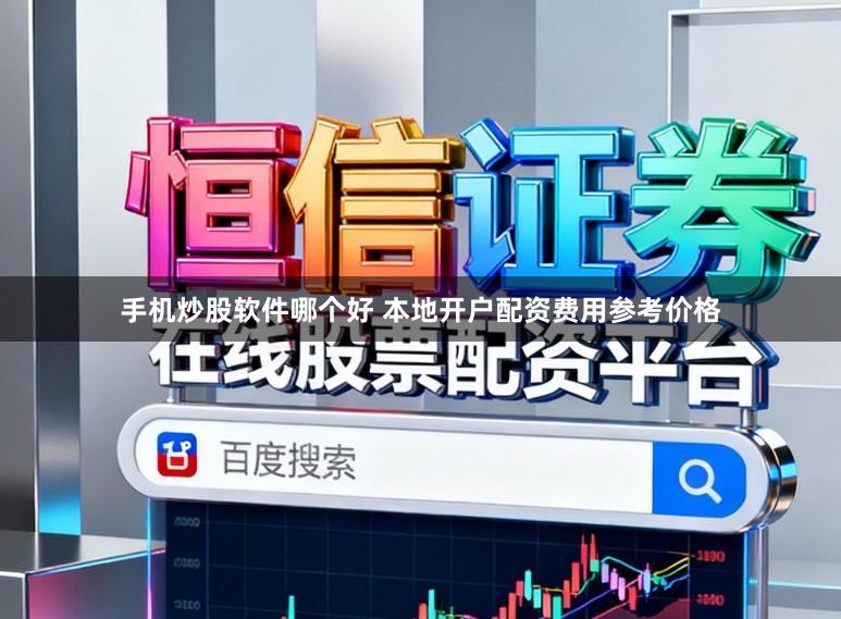 手机炒股软件哪个好 本地开户配资费用参考价格