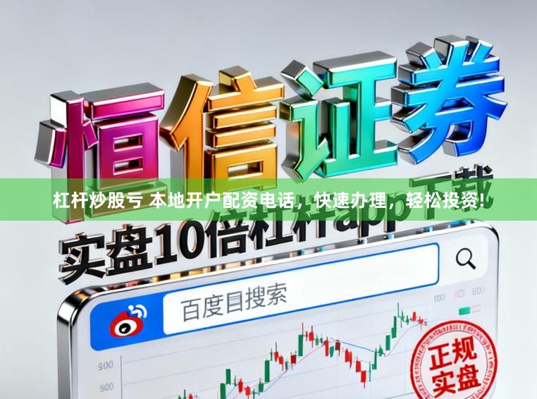 杠杆炒股亏 本地开户配资电话，快速办理，轻松投资!