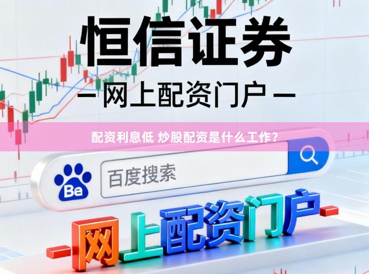配资利息低 炒股配资是什么工作？