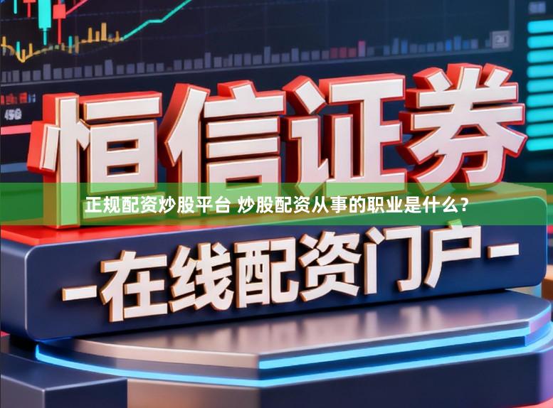 正规配资炒股平台 炒股配资从事的职业是什么？