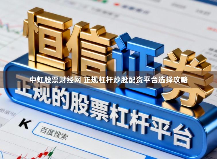 中虹股票财经网 正规杠杆炒股配资平台选择攻略
